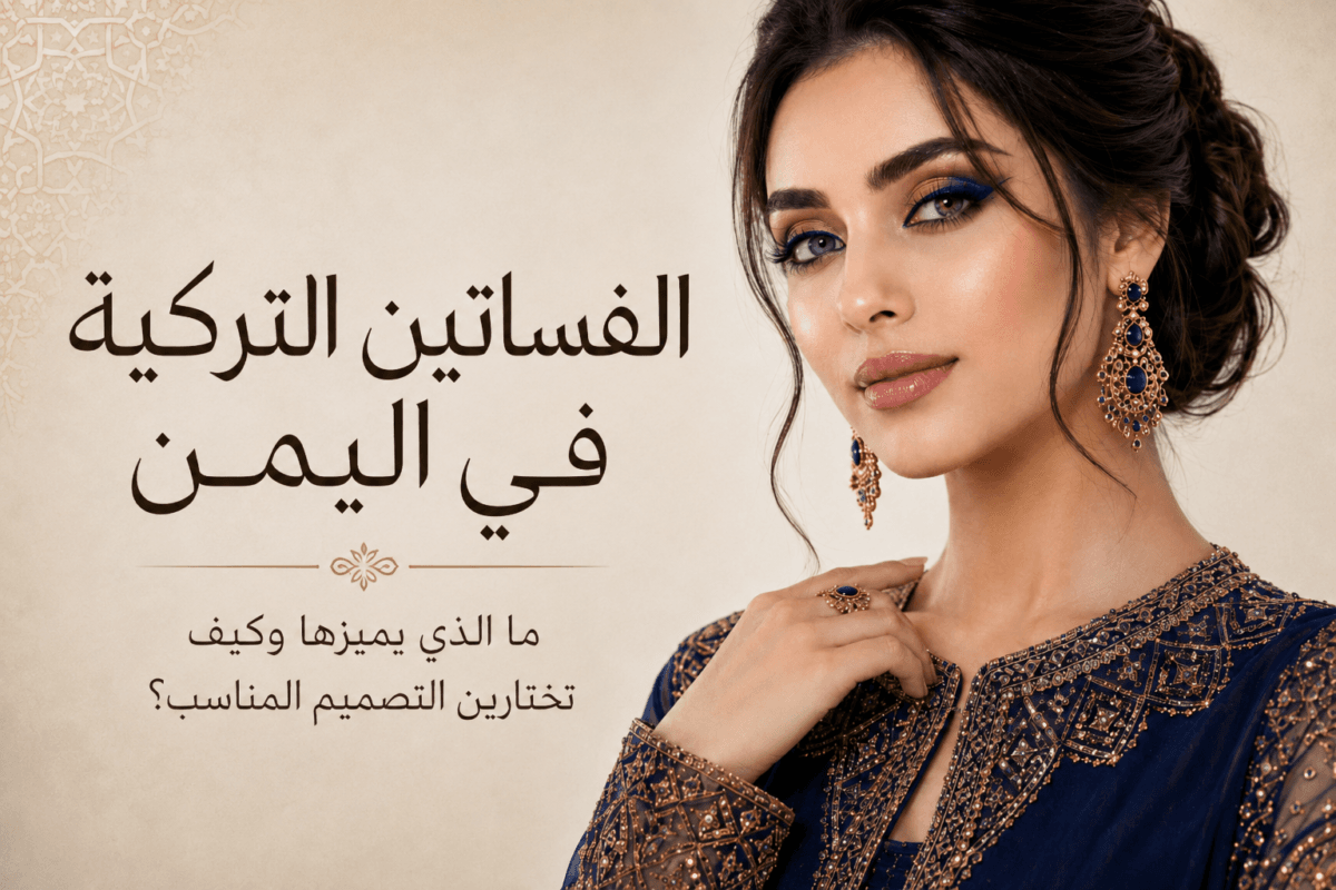 الفساتين التركية في اليمن: ما الذي يميزها وكيف تختارين التصميم المناسب؟